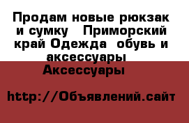 Продам новые рюкзак и сумку - Приморский край Одежда, обувь и аксессуары » Аксессуары   